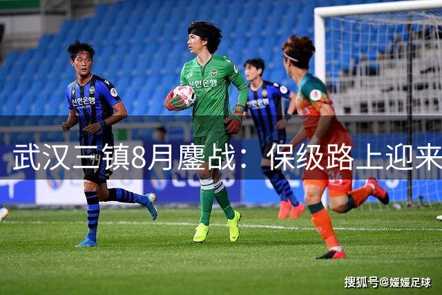 武汉三镇8月鏖战：保级路上迎来五场生死对决