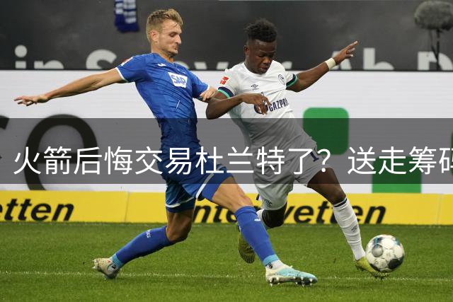 火箭后悔交易杜兰特了？送走筹码价值已反超KD
