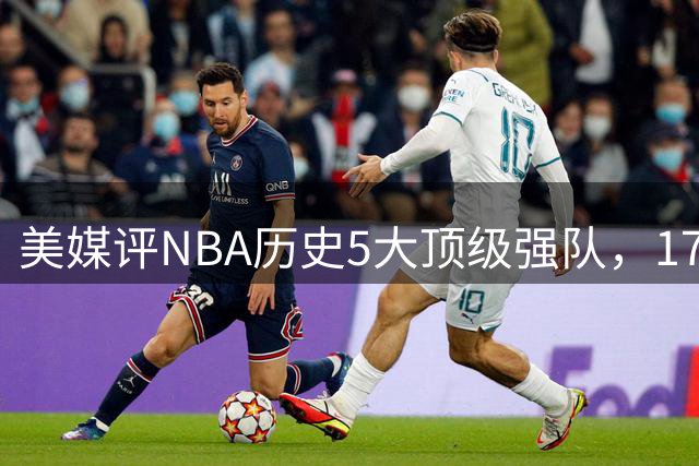 美媒评NBA历史5大顶级强队，17勇士领衔，13热火上榜，OK湖人第3