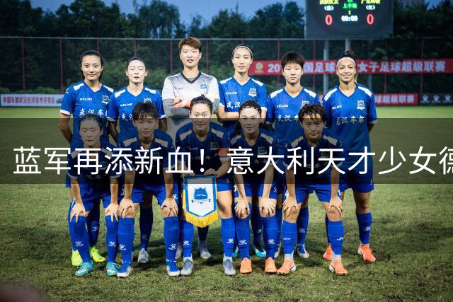 蓝军再添新血！意大利天才少女德拉戈尼加盟切尔西