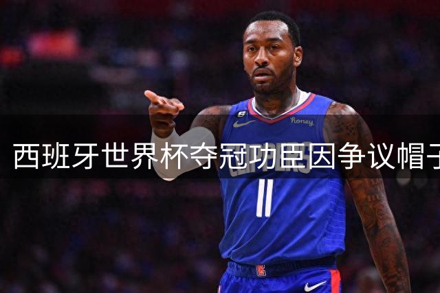西班牙世界杯夺冠功臣因争议帽子陷政治风波 后续举动更引热议
