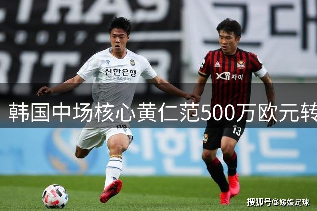 韩国中场核心黄仁范500万欧元转投葡超豪门波尔图