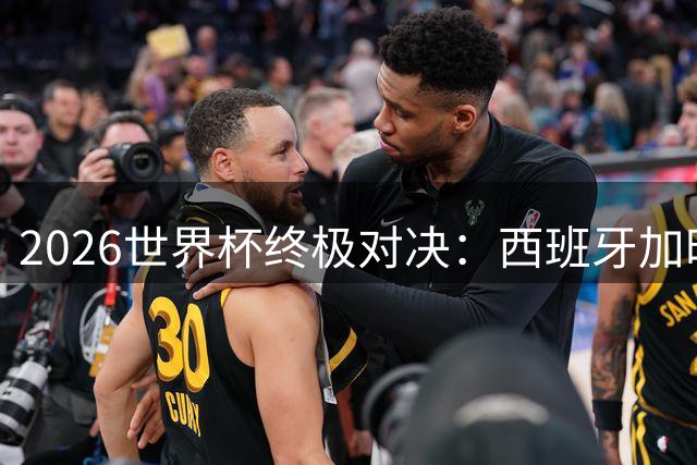 2026世界杯终极对决：西班牙加时绝杀十人阿根廷登顶世界之巅