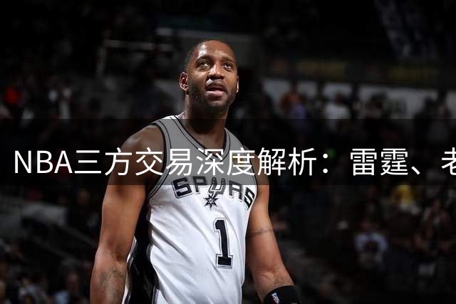NBA三方交易深度解析：雷霆、老鹰、独行侠战略布局大揭密